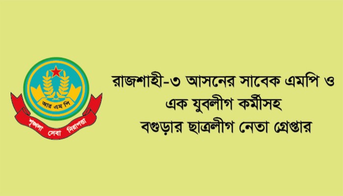 রাজশাহী-৩ আসনের সাবেক এমপি ও যুবলীগ কর্মীসহ বগুড়ার ছাত্রলীগ নেতা গ্রেপ্তার